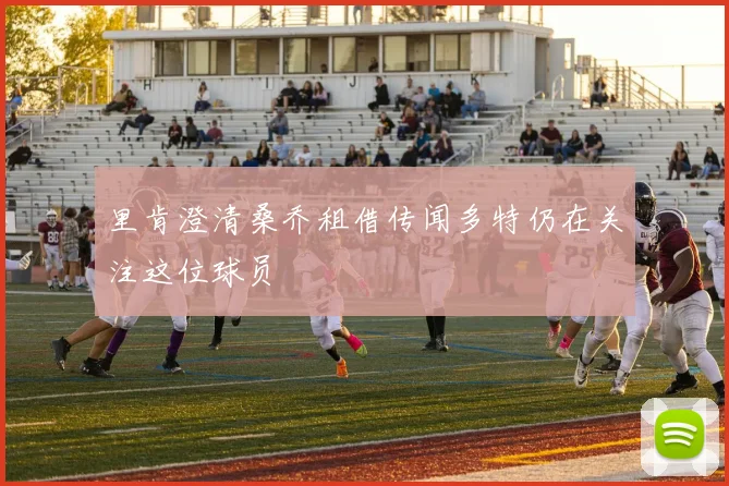 里肯澄清桑乔租借传闻多特仍在关注这位球员