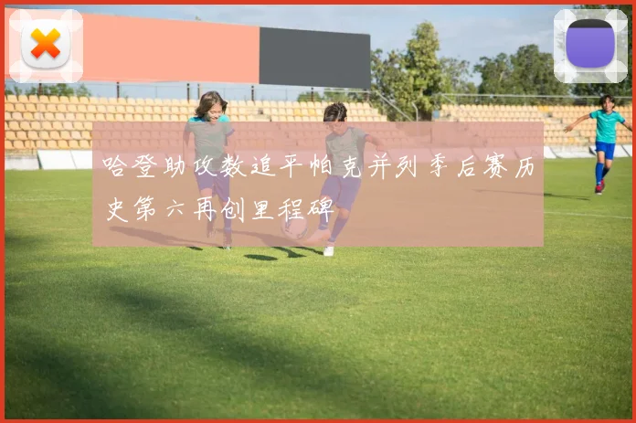 哈登助攻数追平帕克并列季后赛历史第六再创里程碑