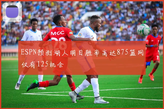 ESPN预测湖人明日胜率高达875篮网仅有125机会